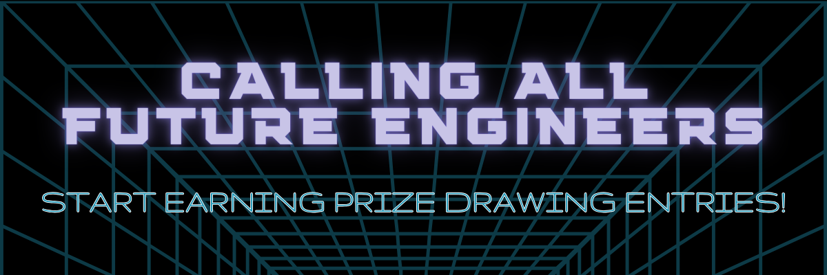 CALLING ALL FUTURE ENGINEERS - Start earning prize drawing entries