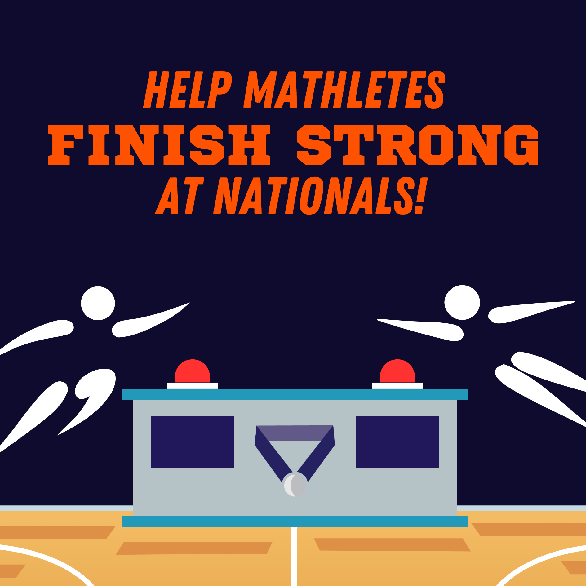 Graphic of two athletes on a basketball court leaping to push buzzer buttons on a podium. Text: Help Mathletes finish strong at nationals!